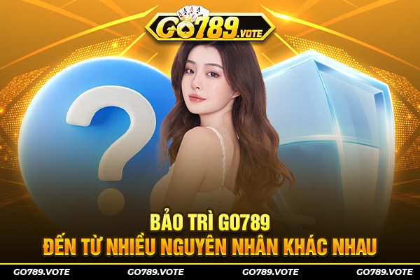 Bảo trì Go789 đến từ nhiều nguyên nhân khác nhau