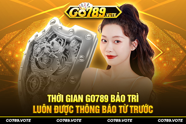 Thời gian Go789 bảo trì luôn được thông báo từ trước